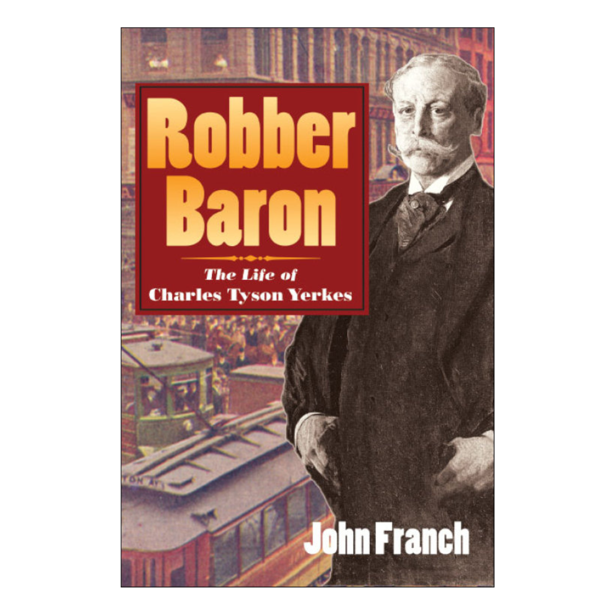 Robber Baron: The Life of Charles Tyson Yerkes by John Franch