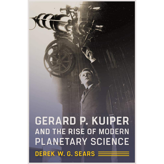 Gerard P. Kuiper and the Rise of Modern Planetary Science by Derek G. Sears (Hardcover)